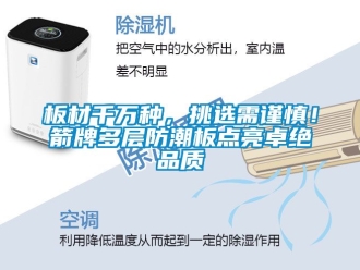 企業(yè)新聞板材千萬種，挑選需謹(jǐn)慎！箭牌多層防潮板點(diǎn)亮卓絕品質(zhì)