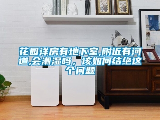 企業新聞花園洋房有地下室,附近有河道,會潮濕嗎，該如何結絕這個問題