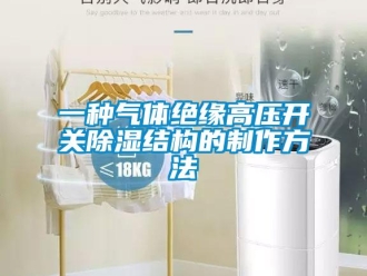 企業新聞一種氣體絕緣高壓開關除濕結構的制作方法