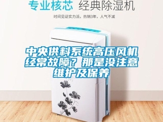 知識百科中央供料系統高壓風機經常故障？那是沒注意維護及保養