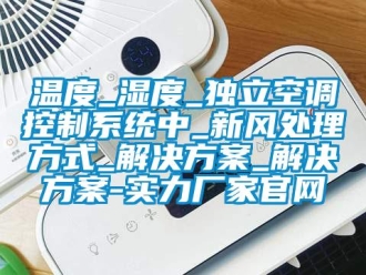 知識百科溫度_濕度_獨立空調控制系統中_新風處理方式_解決方案_解決方案-實力廠家官網