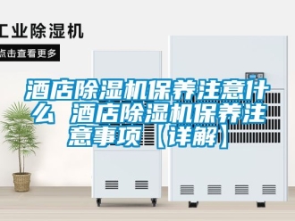行業(yè)新聞酒店除濕機保養(yǎng)注意什么 酒店除濕機保養(yǎng)注意事項【詳解】