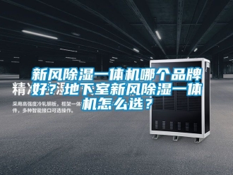 常見問題新風除濕一體機哪個品牌好？地下室新風除濕一體機怎么選？