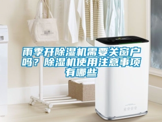 行業新聞雨季開除濕機需要關窗戶嗎？除濕機使用注意事項有哪些