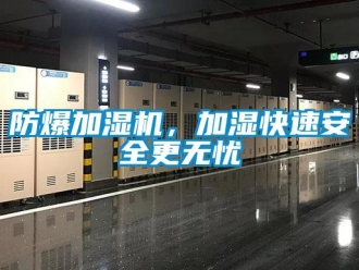 企業(yè)新聞防爆加濕機(jī)，加濕快速安全更無(wú)憂