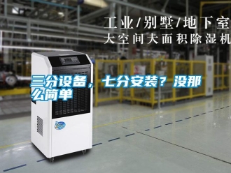 行業(yè)新聞三分設備，七分安裝？沒那么簡單