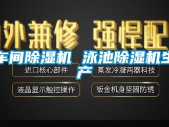 企業(yè)新聞車間除濕機(jī) 泳池除濕機(jī)生產(chǎn)