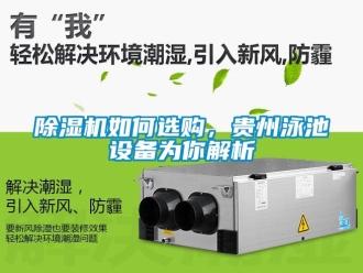 行業(yè)新聞除濕機(jī)如何選購，貴州泳池設(shè)備為你解析