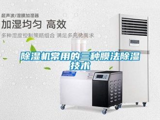 企業新聞除濕機常用的三種膜法除濕技術