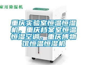 知識百科重慶實驗室恒溫恒濕機，重慶檔案室恒溫恒濕空調，重慶博物館恒溫恒濕機