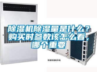 企業(yè)新聞除濕機除濕量是什么？購買時參數(shù)該怎么看，哪個重要