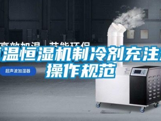 行業新聞恒溫恒濕機制冷劑充注量操作規范