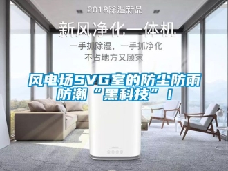 常見問題風電場SVG室的防塵防雨防潮“黑科技”！