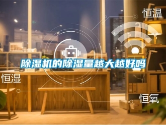 企業新聞除濕機的除濕量越大越好嗎