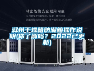 企業(yè)新聞滁州干燥箱防潮箱操作說明(你了解嗎？2022已更新)