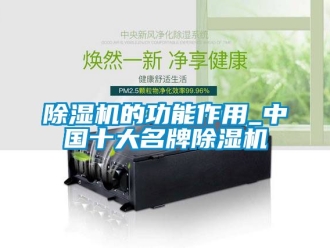 企業新聞除濕機的功能作用_中國十大名牌除濕機