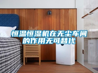 行業新聞恒溫恒濕機在無塵車間的作用無可替代