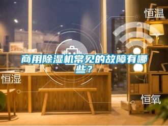 知識百科商用除濕機常見的故障有哪些？