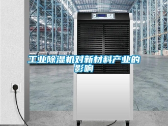 企業新聞工業除濕機對新材料產業的影響
