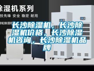 企業新聞長沙除濕機，長沙除濕機價格，長沙除濕機咨詢，長沙除濕機品牌
