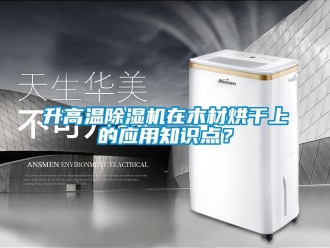 知識百科升高溫除濕機在木材烘干上的應用知識點？