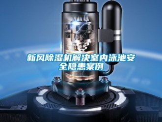 常見問題新風(fēng)除濕機(jī)解決室內(nèi)泳池安全隱患案例