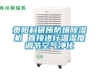 企業新聞貴陽科研所防爆除濕機 直接進行溫濕度調節空氣凈化