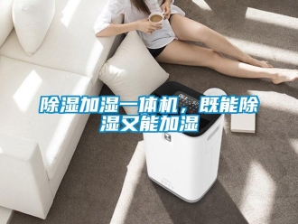 企業(yè)新聞除濕加濕一體機(jī)，既能除濕又能加濕