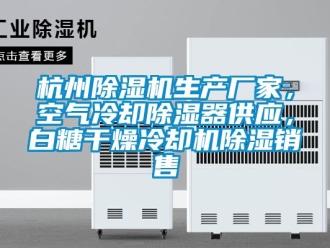 企業(yè)新聞杭州除濕機(jī)生產(chǎn)廠家，空氣冷卻除濕器供應(yīng)，白糖干燥冷卻機(jī)除濕銷售