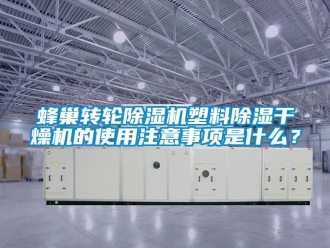 常見問題蜂巢轉輪除濕機塑料除濕干燥機的使用注意事項是什么？