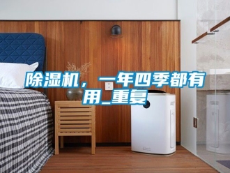 企業(yè)新聞除濕機，一年四季都有用_重復