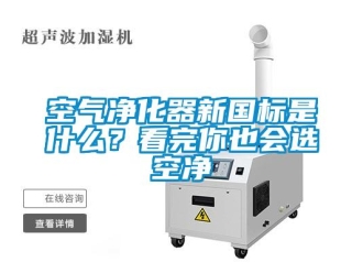 行業(yè)新聞空氣凈化器新國(guó)標(biāo)是什么？看完你也會(huì)選空凈