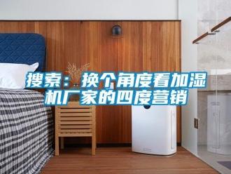知識(shí)百科搜索：換個(gè)角度看加濕機(jī)廠家的四度營(yíng)銷