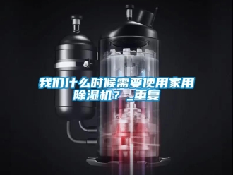 常見問題我們什么時候需要使用家用除濕機(jī)？_重復(fù)