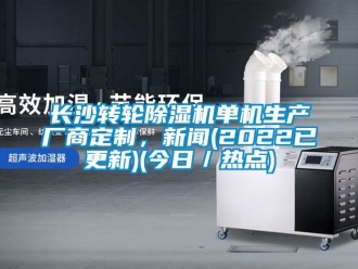 常見(jiàn)問(wèn)題長(zhǎng)沙轉(zhuǎn)輪除濕機(jī)單機(jī)生產(chǎn)廠商定制，新聞(2022已更新)(今日／熱點(diǎn))