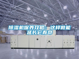 企業(yè)新聞除濕機保養(yǎng)攻略：這樣做能延長它壽命