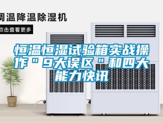 知識百科恒溫恒濕試驗箱實戰(zhàn)操作＂9大誤區(qū)＂和四大能力快訊