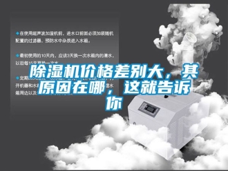 企業新聞除濕機價格差別大，其原因在哪，這就告訴你