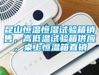 知識(shí)百科昆山恒溫恒濕試驗(yàn)箱銷售，高低溫試驗(yàn)箱供應(yīng)，桌上恒溫箱直銷