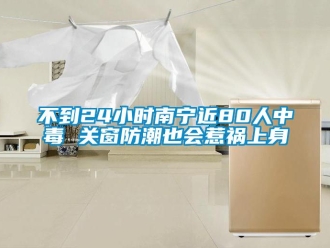 企業新聞不到24小時南寧近80人中毒 關窗防潮也會惹禍上身