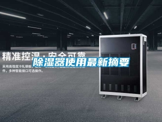 行業新聞除濕器使用最新摘要
