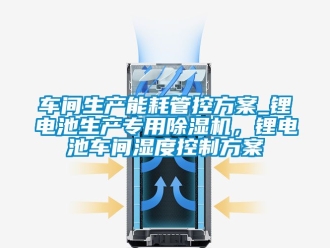 企業(yè)新聞車間生產(chǎn)能耗管控方案_鋰電池生產(chǎn)專用除濕機，鋰電池車間濕度控制方案