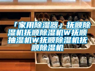 常見問題「家用除濕器」撫順除濕機撫順除濕機W撫順抽濕機W撫順除濕機撫順除濕機
