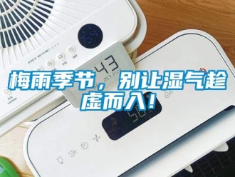 行業新聞梅雨季節，別讓濕氣趁虛而入！