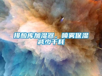 行業新聞排酸庫加濕器，噴霧保濕減少干耗