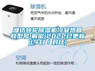 常見問題濰坊轉輪除濕機冷凝熱回收型號!解密(2022已更新)(今日／對比)