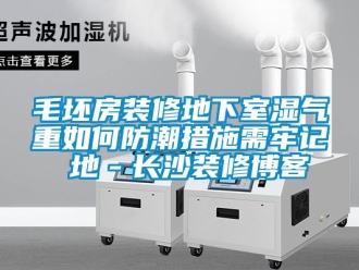 企業(yè)新聞毛坯房裝修地下室濕氣重如何防潮措施需牢記 地－長沙裝修博客