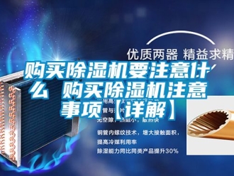 行業(yè)新聞購買除濕機要注意什么 購買除濕機注意事項【詳解】