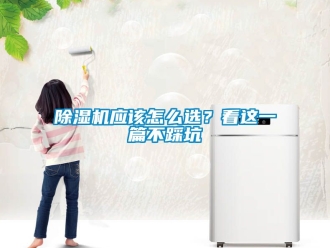 行業(yè)新聞除濕機(jī)應(yīng)該怎么選？看這一篇不踩坑