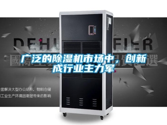 行業(yè)新聞廣泛的除濕機市場中，創(chuàng)新成行業(yè)主力軍
